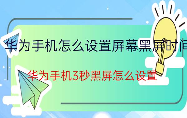 华为手机怎么设置屏幕黑屏时间 华为手机3秒黑屏怎么设置？